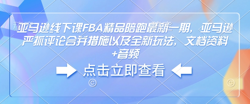 亚马逊线下课FBA精品陪跑最新一期，亚马逊严抓评论合并措施以及全新玩法，文档资料 音频-天星云网创