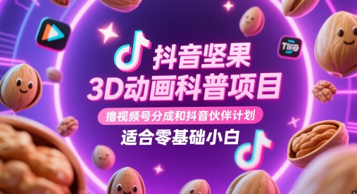 抖音坚果3D动画科普项目，撸视频号分成和抖音伙伴计划，适合零基础小白-天星云网创