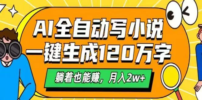 AI自动写小说，一键生成120万字，躺着也能赚，月入2w+-天星云网创