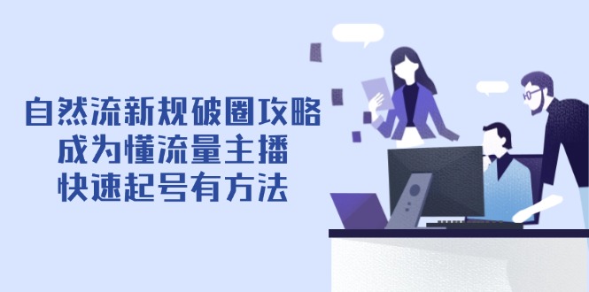 自然流新规破圈攻略【4月6更新】：成为懂流量主播，快速起号有方法-天星云网创