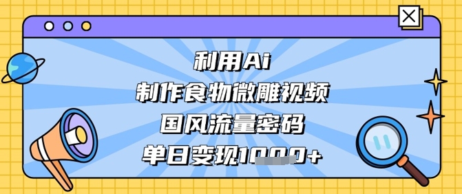 利用Ai制作食物微雕视频，国风流量密码，单日变现数张-天星云网创