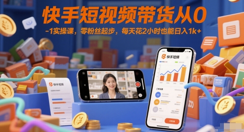 快手短视频带货从0-1实操课，零粉丝起步，每天花2小时也能日入1k+-天星云网创