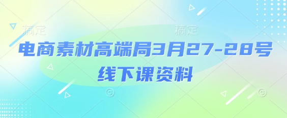 电商素材高端局3月27-28号线下课资料，全程场记+100多张ppt图片+重点视频+课程思维导图+录音带字幕-天星云网创