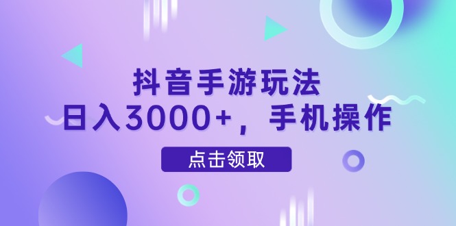 抖音手游玩法，日入3000+，手机操作-天星云网创