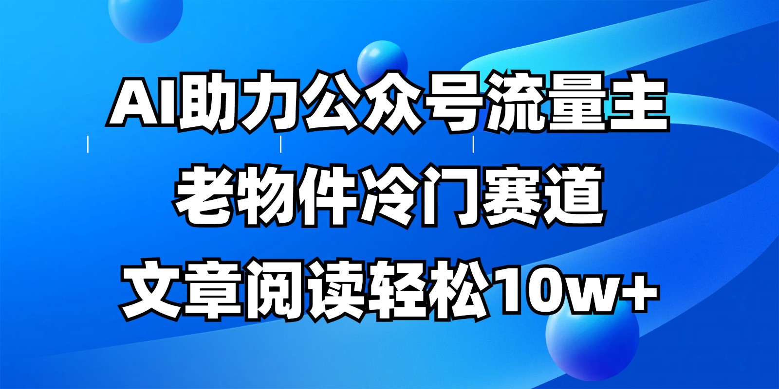 公众号流量主冷门赛道，AI助力，文章阅读轻松10w+，全流程详细教程-天星云网创