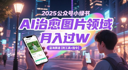2025公众号小绿书AI治愈图片领域，月入过W，蓝海赛道【附工具+指令】-天星云网创