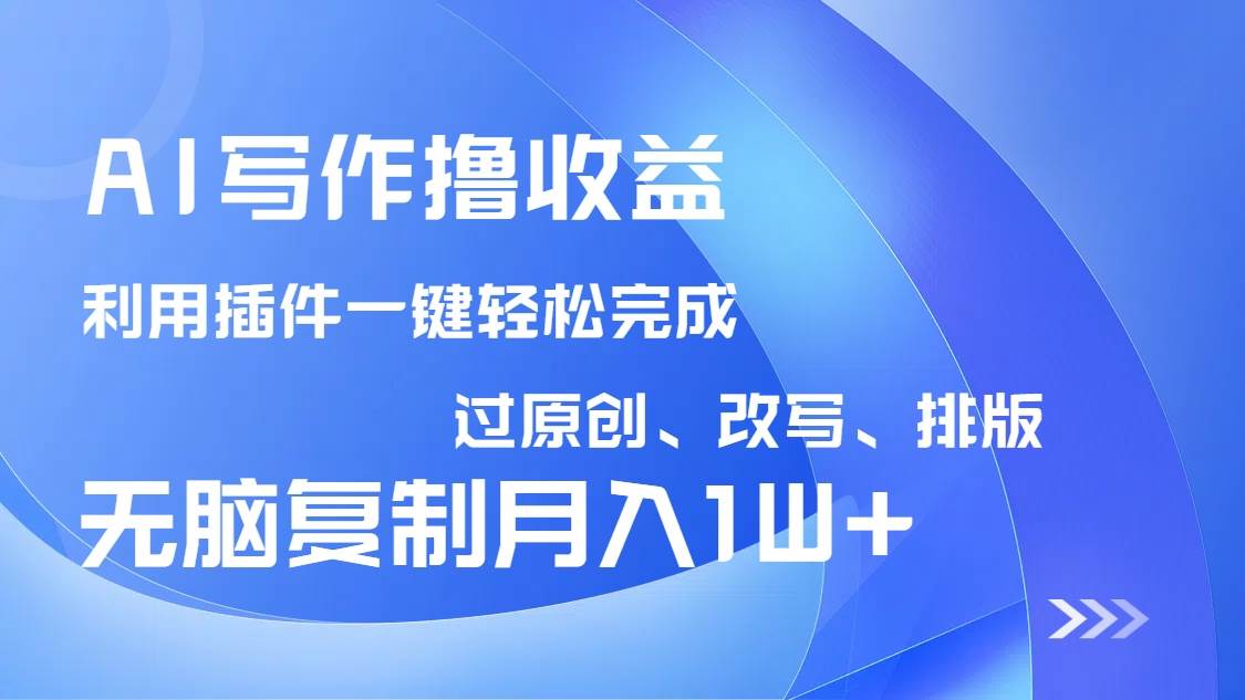AI写作撸收益，利用插件改写排版100%过原创，小白无脑复制粘贴月入10000+-天星云网创