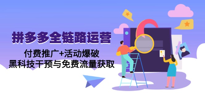 拼多多全链路运营5月课：付费推广+活动爆破，黑科技干预与免费流量获取-天星云网创