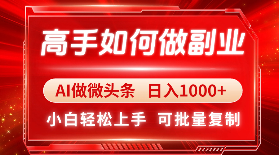 高手如何做副业，AI微头条 日入1000+，小白轻松上手-天星云网创
