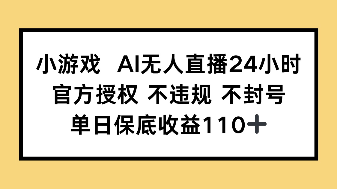 小游戏AI无人直播，官方授权 不违规 不封号，单日保底收益110+-天星云网创