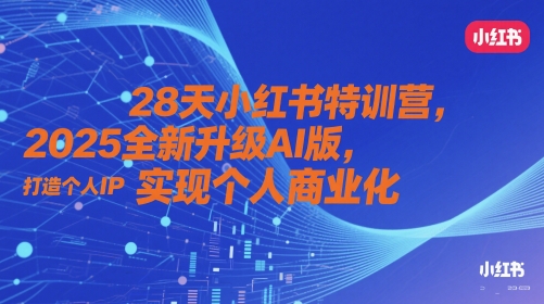 28天小红书特训营，2025全新升级AI版，打造个人IP，实现个人商业化-天星云网创