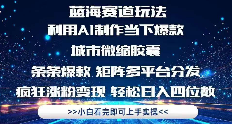 利用Ai制作全网爆火的城市微缩胶囊，条条爆款，多平台分发，疯狂涨粉变…-天星云网创