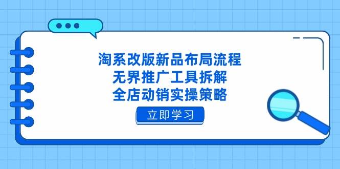 淘系改版新品布局流程，无界推广工具拆解，全店动销实操策略-天星云网创