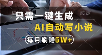 只需一键生成，AI自动写小说，实现躺着也能写作，每月收益过1w【揭秘】-天星云网创