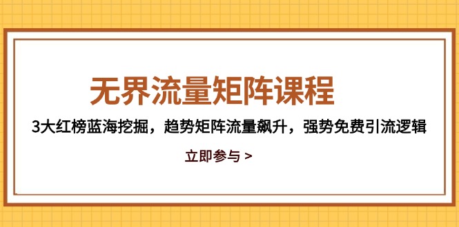 无界流量矩阵课程，3大红榜蓝海挖掘，趋势矩阵流量飙升，强势免费引流逻辑-天星云网创