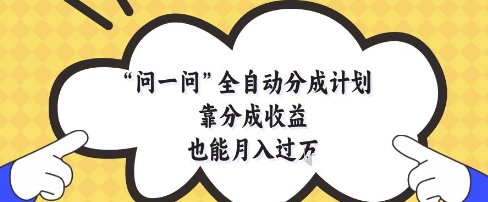 问一问全自动分成计划，靠分成收益也能月入过1W【揭秘】-天星云网创
