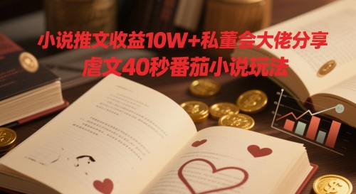 小说推文收益10W+私董会大佬分享，虐文40秒番茄小说玩法-天星云网创
