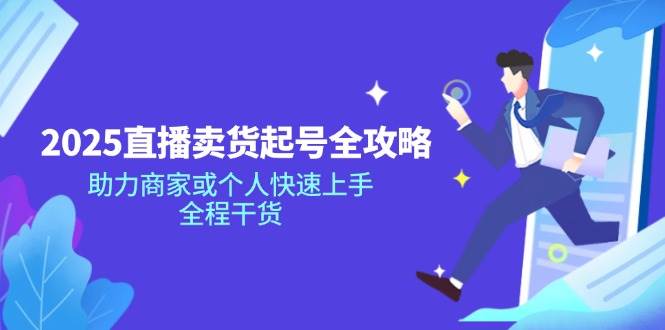 2025直播卖货起号全攻略，助力商家或个人快速上手，全程干货-天星云网创
