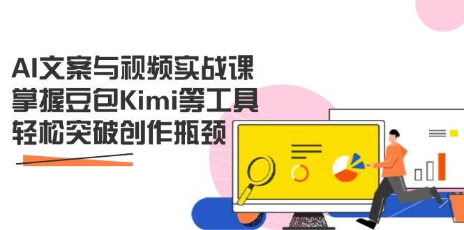 AI文案与视频实战课，掌握豆包Kimi等工具，轻松突破创作瓶颈-天星云网创