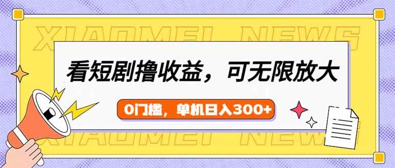 看短剧领收益，可矩阵无限放大，单机日收益300+，新手小白轻松上手-天星云网创