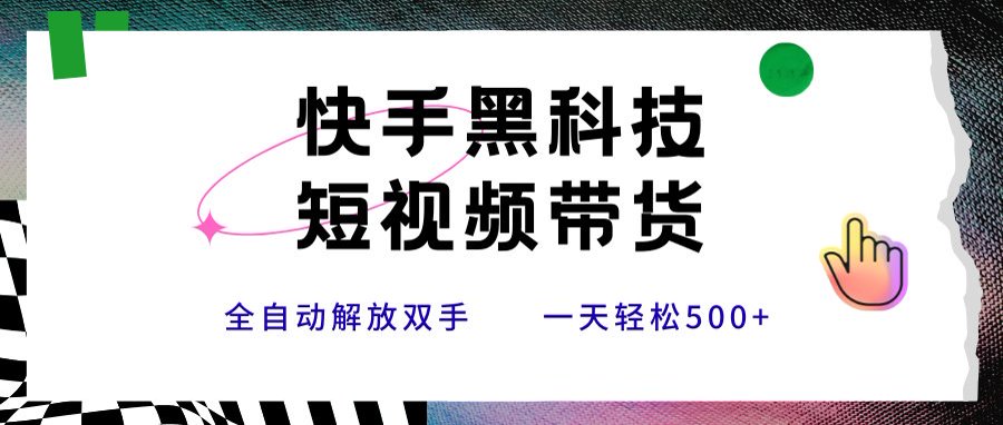 快手黑科技短视频带货，条条原创无脑搬运，新手小白轻松一天500+-天星云网创