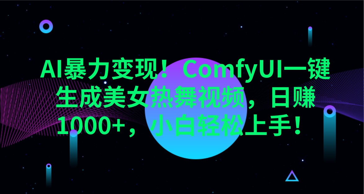AI暴力变现！ComfyUI一键生成美女热舞视频，日赚1000+，小白轻松上手！-天星云网创