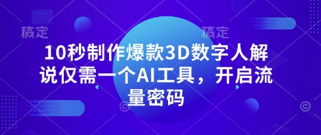 10秒制作爆款3D数字人解说仅需一个AI工具，开启流量密码-天星云网创
