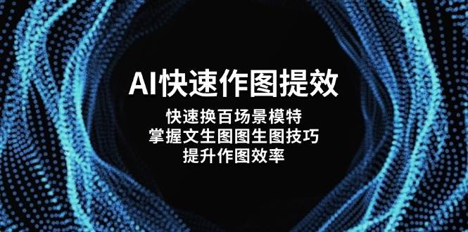 AI快速作图提效，快速换百场景模特，掌握文生图图生图技巧，提升作图效率-天星云网创