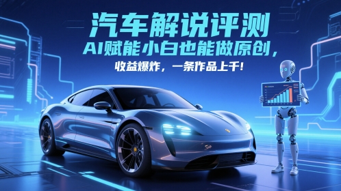 抖音汽车解说评测赛道，AI赋能小白也能做原创，收益爆炸，一条作品上千-天星云网创