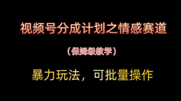 视频号分成计划之情感赛道暴力玩法，可批量操作，保姆级教学-天星云网创