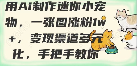 用AI制作迷你小宠物，一张图涨粉1w+，变现渠道多元化，手把手教你-天星云网创