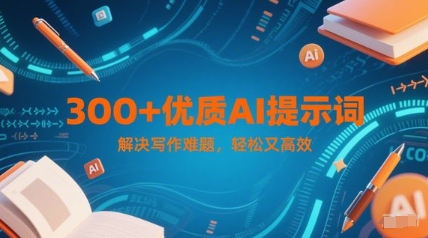 300+优质AI提示词，解决写作难题，轻松又高效-天星云网创