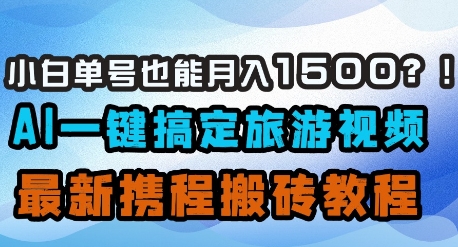 小白单号也能月入1500？AI一键搞定旅游视频，最新携程搬砖教程-天星云网创