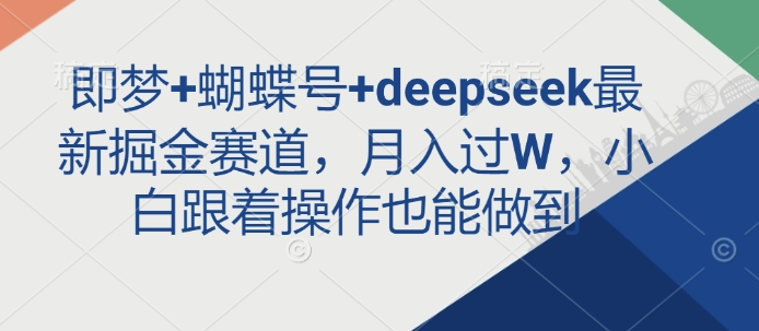 即梦+蝴蝶号+deepseek最新掘金赛道，月入过W，小白跟着操作也能做到-天星云网创