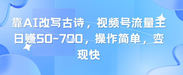 靠AI改写古诗，视频号流量主日入几张，操作简单，变现快-天星云网创