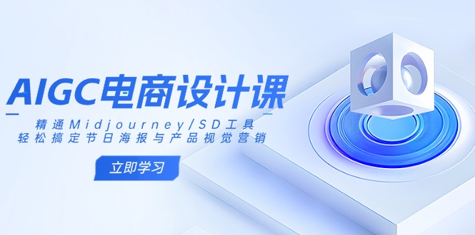 AIGC电商设计课：精通Midjourney/SD工具，轻松搞定节日海报与产品视觉营销-天星云网创