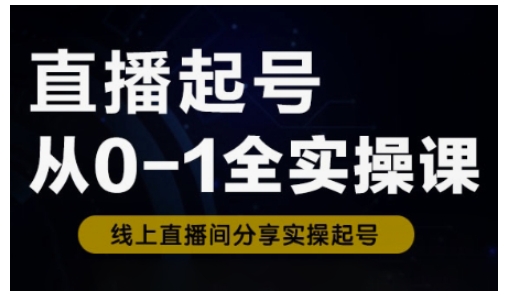 直播起号从0-1全实操课，新人0基础快速入门，0-1阶段流程化学习-天星云网创