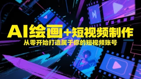 AI绘画+短视频制作，从零开始打造属于你的短视频账号-天星云网创