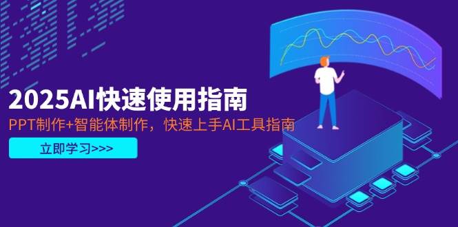 2025AI快速使用指南，PPT制作+智能体制作，快速上手AI工具指南-天星云网创