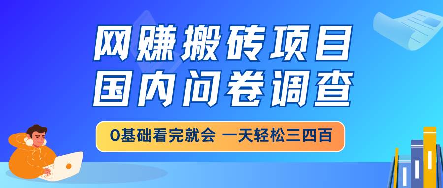 网赚搬砖项目，国内问卷调查，0基础看完就会 一天轻松三四百，靠谱副业…-天星云网创