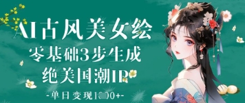 AI古风美女绘：零基础3步生成绝美国潮IP，单日变现1k+-天星云网创
