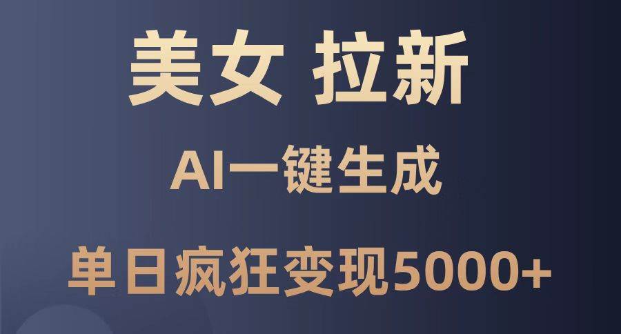 美女暴力拉新，通过AI一键生成，单日疯狂变现5000+，纯小白一学就会！-天星云网创