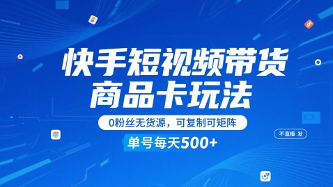 快手短视频带货商品卡玩法，不直播不发视频，0粉丝无货源，可复制可矩阵，单号每天1-5张-天星云网创