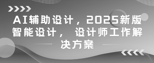 AI辅助设计，2025新版智能设计， 设计师工作解决方案-天星云网创
