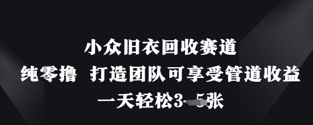 小众旧衣回收赛道，纯零撸 打造团队可享受管道收益，一天轻松3张-天星云网创