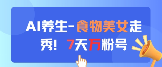 AI养生新玩法，食物美女走秀，7天万粉号-天星云网创