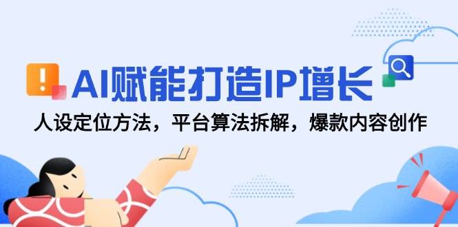 AI赋能打造IP增长，人设定位方法，平台算法拆解，爆款内容创作-天星云网创