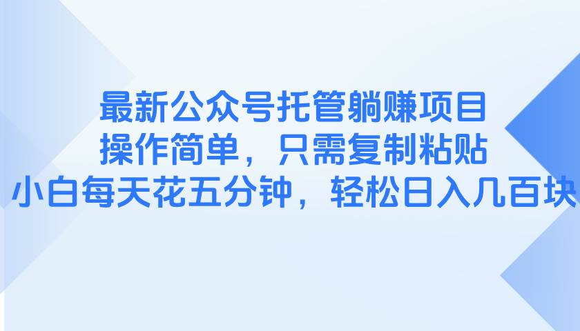 最新公众号托管躺赚项目，操作简单，只需复制粘贴，小白每天花五分钟，…-天星云网创