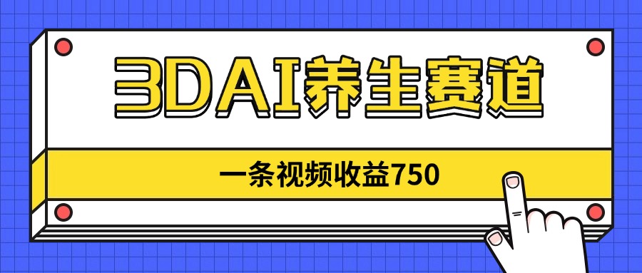 3DAI养生赛道，一条视频赚了750，新蓝海，目前做的人不多！-天星云网创