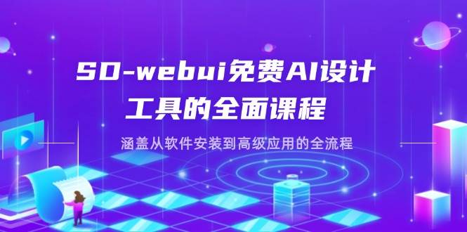 SD-webui免费AI设计工具的全面课程，涵盖从软件安装到高级应用的全流程-天星云网创